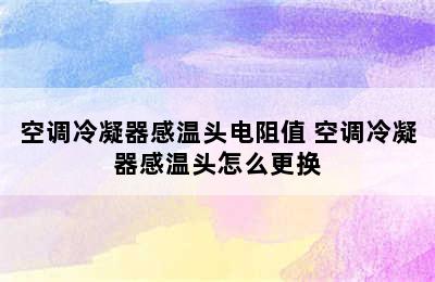 空调冷凝器感温头电阻值 空调冷凝器感温头怎么更换